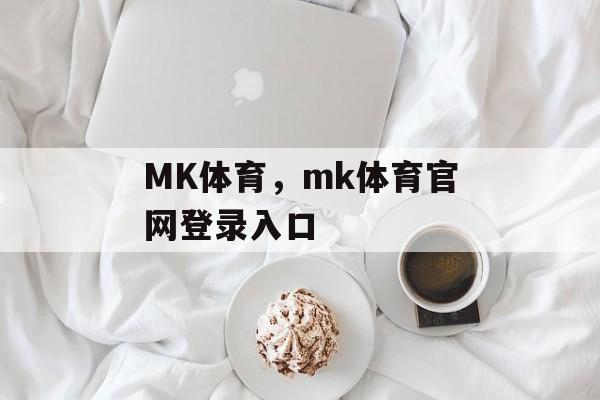 MK体育，mk体育官网登录入口