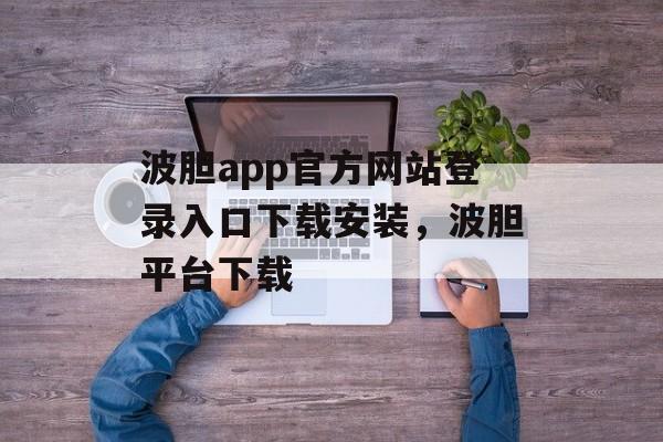 波胆app官方网站登录入口下载安装，波胆平台下载