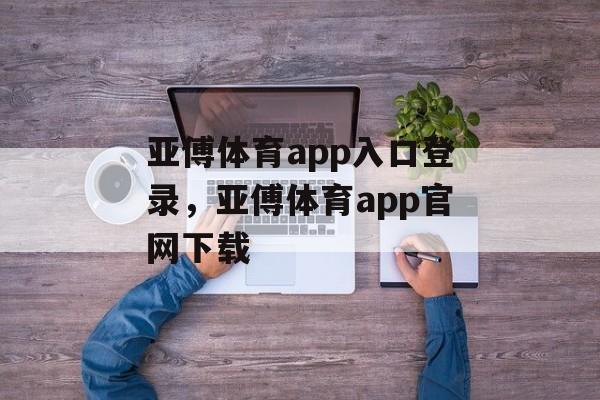 亚傅体育app入口登录，亚傅体育app官网下载