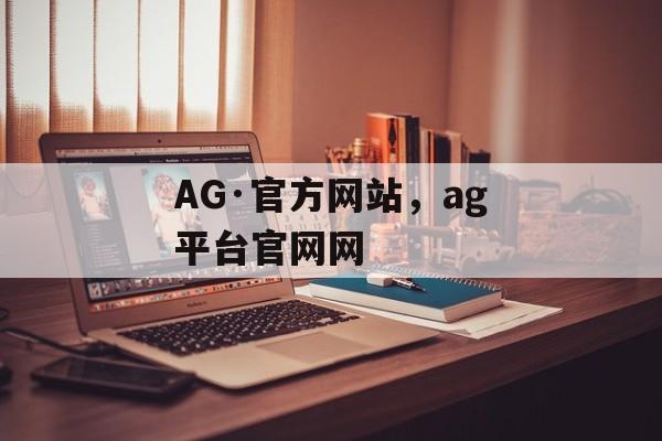 AG·官方网站，ag平台官网网