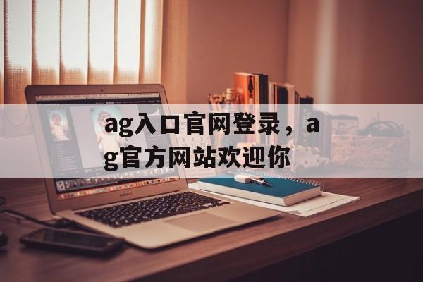 ag入口官网登录，ag官方网站欢迎你