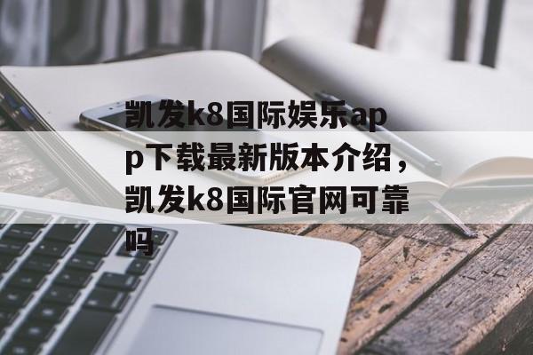 凯发k8国际娱乐app下载最新版本介绍，凯发k8国际官网可靠吗