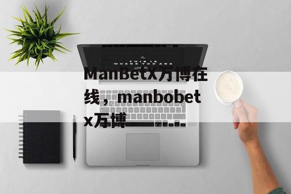 ManBetX万博在线，manbobetx万博